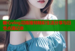 糖心vlog司雨推特精彩生活分享与日常点滴记录