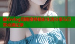 糖心vlog司雨推特精彩生活分享与日常点滴记录