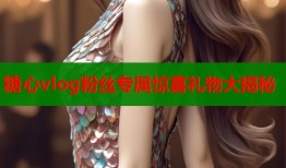 糖心vlog粉丝专属惊喜礼物大揭秘