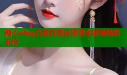 糖心vlog合集百度云资源全收录精彩不停