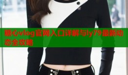 糖心vlog官网入口详解与ly79最新动态全攻略