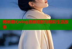 揭秘糖心vlog洛丽塔的与精彩生活故事