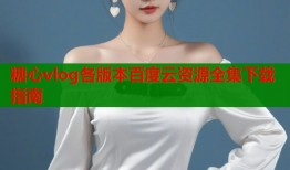 糖心vlog各版本百度云资源全集下载指南