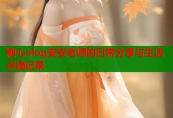糖心vlog安安老师的日常分享与生活点滴记录