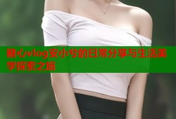 糖心vlog安小兮的日常分享与生活美学探索之旅
