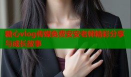 糖心vlog传媒免费安安老师精彩分享与成长故事