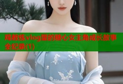 鸡教练vlog里的糖心女主角成长故事全纪录(1)