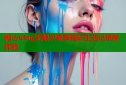 糖心vlog无限次畅享精彩生活记录新体验