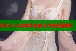 糖心vlog传媒女主角人行榜全面解析
