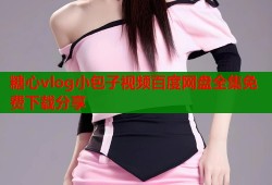 糖心vlog小包子视频百度网盘全集免费下载分享