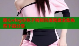 糖心vlog小包子视频百度网盘全集免费下载分享