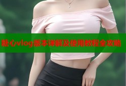 糖心vlog版本详解及使用教程全攻略
