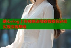 糖心vlog上传视频详细教程教你轻松实现变现赚钱