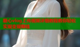 糖心vlog上传视频详细教程教你轻松实现变现赚钱