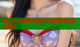 糖心vlog最新兑换码详情及使用攻略全解析
