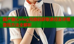 国产糖心vlog兑换码获取途径及详细查找方法全解析