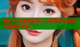 糖心vlog最新官网入口免费体验全新内容精彩不断