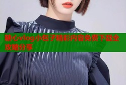 糖心vlog小包子精彩内容免费下载全攻略分享
