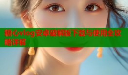 糖心vlog安卓破解版下载与使用全攻略详解