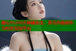 糖心VLOG大神猫先生：多元内容创作与社区互动平台