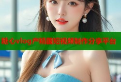 糖心vlog产精国短视频制作分享平台