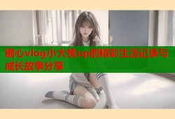 糖心vlog小大桃up的精彩生活记录与成长故事分享
