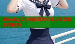 糖心vlog艾小青的日常分享与生活美学探索(2)