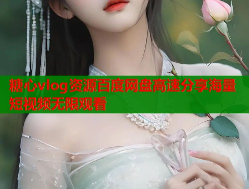 糖心vlog资源百度网盘高速分享海量短视频无限观看
