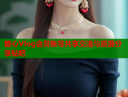 糖心Vlog会员账号共享交流与资源分享贴吧
