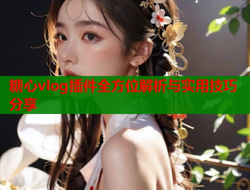 糖心vlog插件全方位解析与实用技巧分享