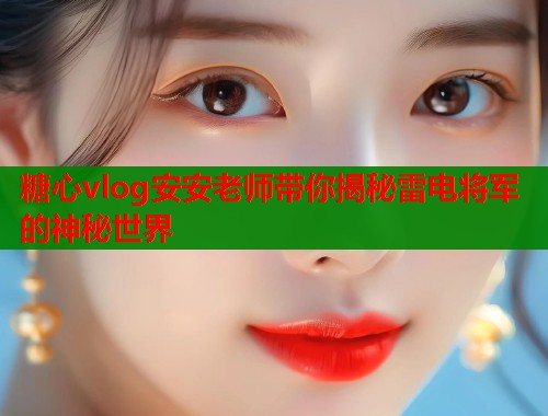 糖心vlog安安老师带你揭秘雷电将军的神秘世界
