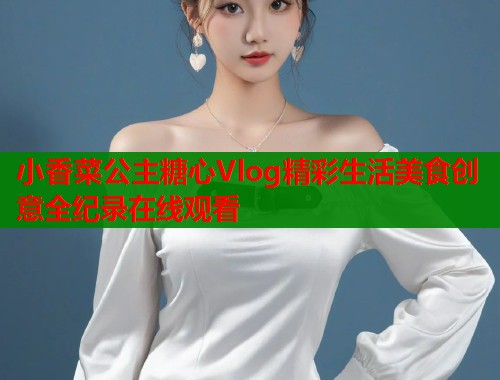 小香菜公主糖心Vlog精彩生活美食创意全纪录在线观看