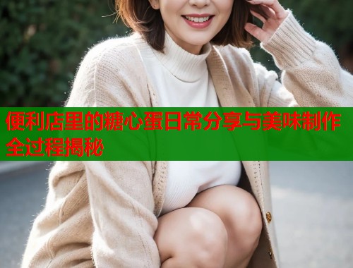 便利店里的糖心蛋日常分享与美味制作全过程揭秘