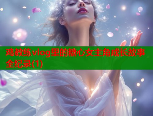 鸡教练vlog里的糖心女主角成长故事全纪录(1)