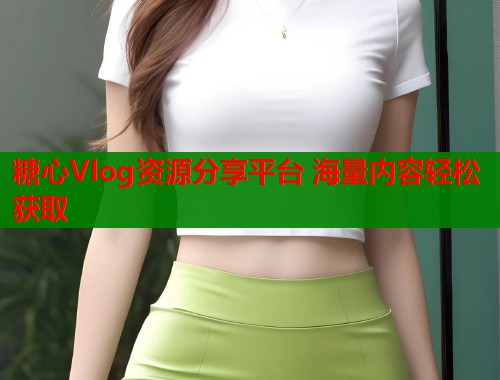 糖心Vlog资源分享平台 海量内容轻松获取